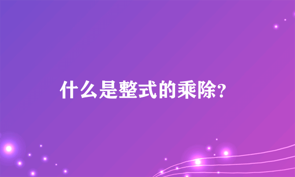 什么是整式的乘除？