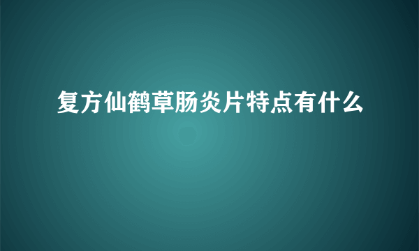 复方仙鹤草肠炎片特点有什么