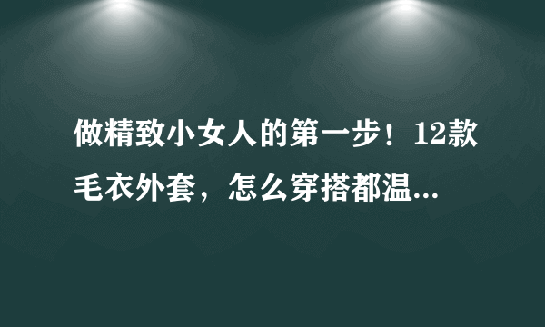 做精致小女人的第一步！12款毛衣外套，怎么穿搭都温润可爱！