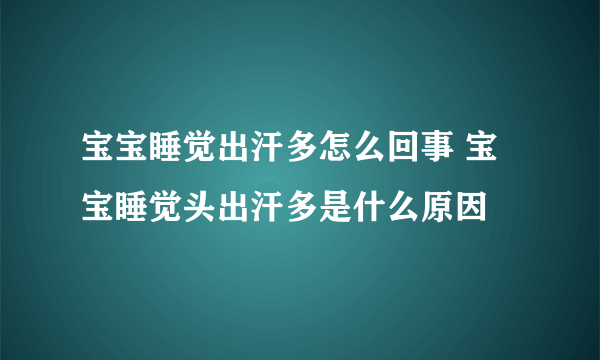 宝宝睡觉出汗多怎么回事 宝宝睡觉头出汗多是什么原因