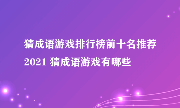 猜成语游戏排行榜前十名推荐2021 猜成语游戏有哪些