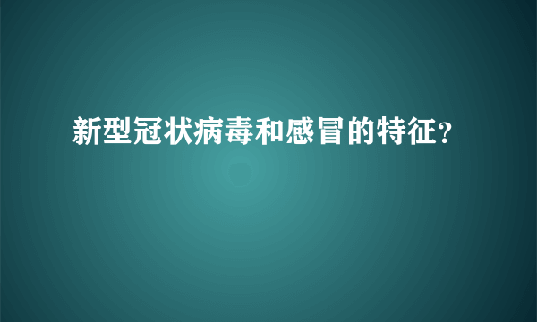 新型冠状病毒和感冒的特征？