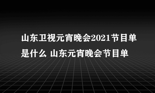 山东卫视元宵晚会2021节目单是什么 山东元宵晚会节目单