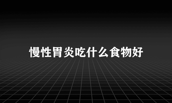 慢性胃炎吃什么食物好