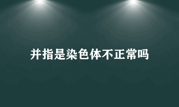 并指是染色体不正常吗