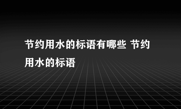 节约用水的标语有哪些 节约用水的标语