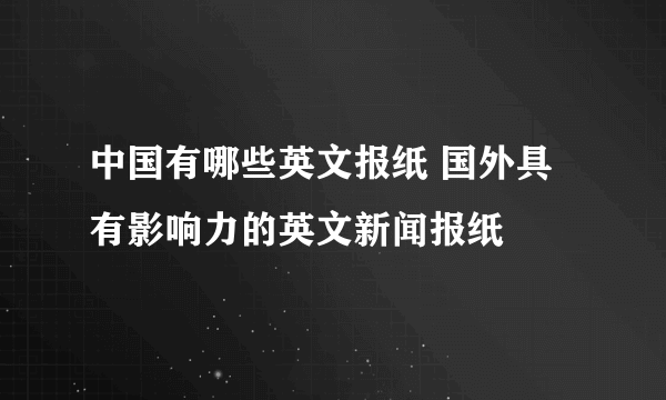 中国有哪些英文报纸 国外具有影响力的英文新闻报纸