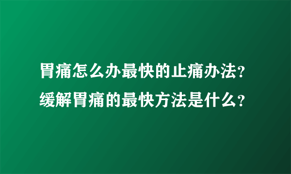 胃痛怎么办最快的止痛办法？缓解胃痛的最快方法是什么？