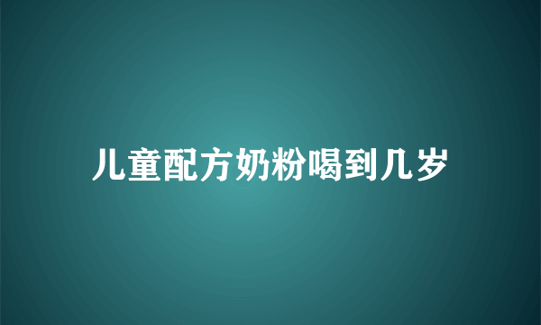 儿童配方奶粉喝到几岁