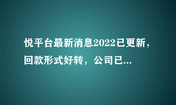 悦平台最新消息2022已更新，回款形式好转，公司已经发布了相关的回款通知