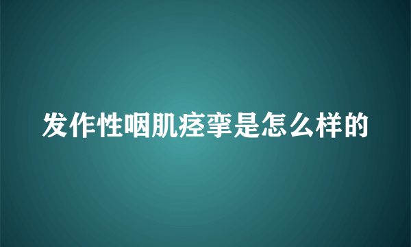 发作性咽肌痉挛是怎么样的