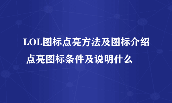 LOL图标点亮方法及图标介绍 点亮图标条件及说明什么