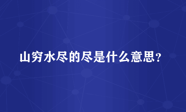 山穷水尽的尽是什么意思？