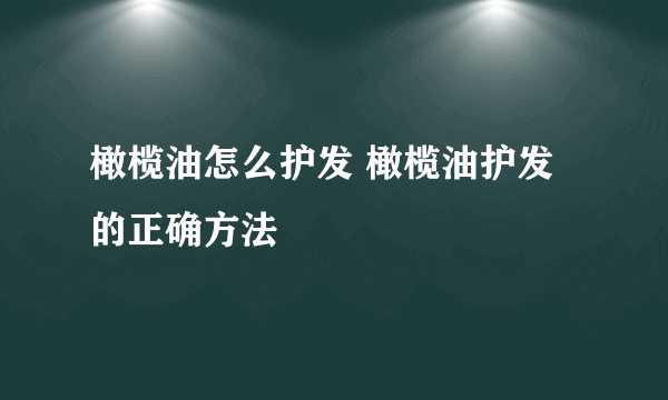 橄榄油怎么护发 橄榄油护发的正确方法