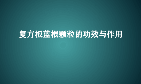 复方板蓝根颗粒的功效与作用