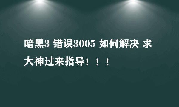 暗黑3 错误3005 如何解决 求大神过来指导！！！