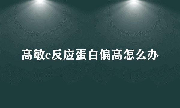 高敏c反应蛋白偏高怎么办