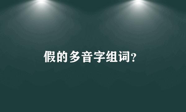 假的多音字组词？