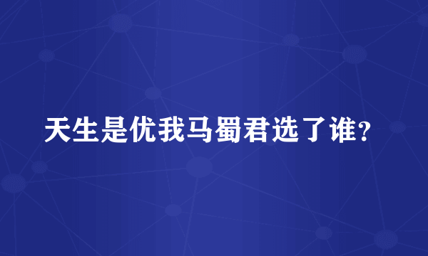 天生是优我马蜀君选了谁？