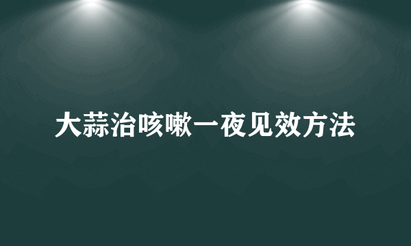 大蒜治咳嗽一夜见效方法