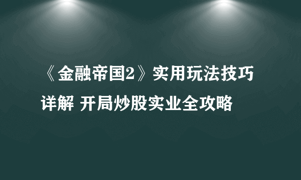 《金融帝国2》实用玩法技巧详解 开局炒股实业全攻略