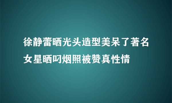 徐静蕾晒光头造型美呆了著名女星晒叼烟照被赞真性情