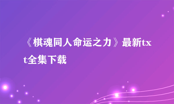 《棋魂同人命运之力》最新txt全集下载