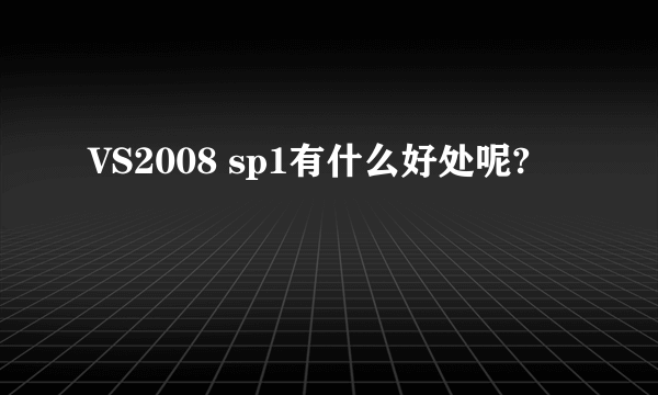 VS2008 sp1有什么好处呢?