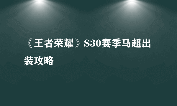 《王者荣耀》S30赛季马超出装攻略