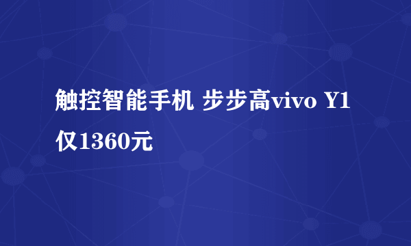 触控智能手机 步步高vivo Y1仅1360元