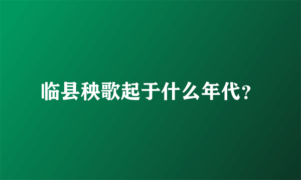 临县秧歌起于什么年代？