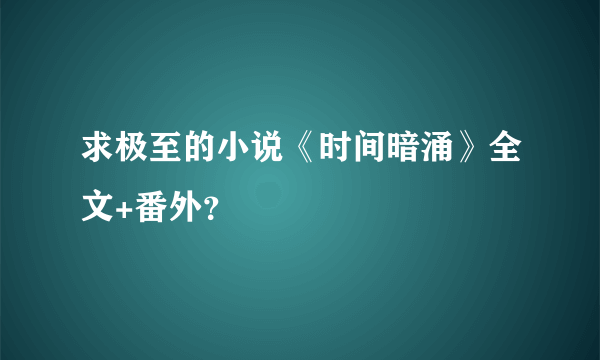 求极至的小说《时间暗涌》全文+番外？