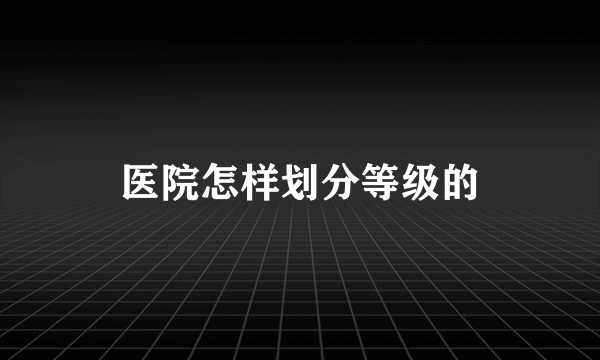 医院怎样划分等级的