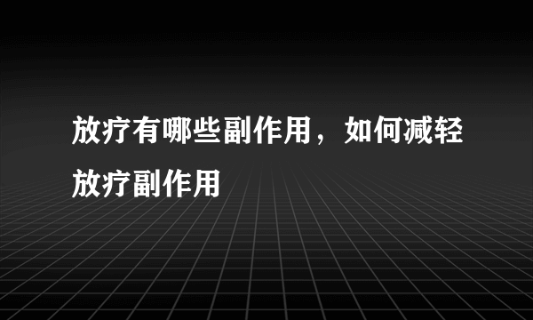 放疗有哪些副作用，如何减轻放疗副作用