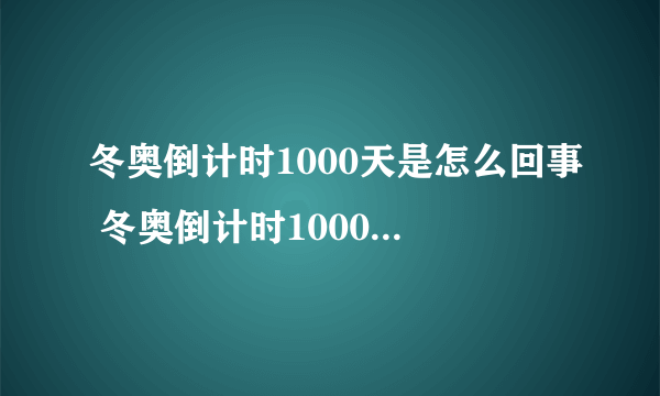 冬奥倒计时1000天是怎么回事 冬奥倒计时1000天的最新消息