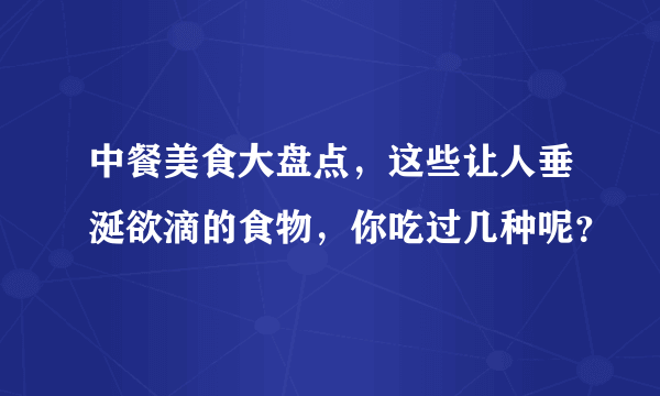 中餐美食大盘点，这些让人垂涎欲滴的食物，你吃过几种呢？