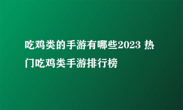 吃鸡类的手游有哪些2023 热门吃鸡类手游排行榜