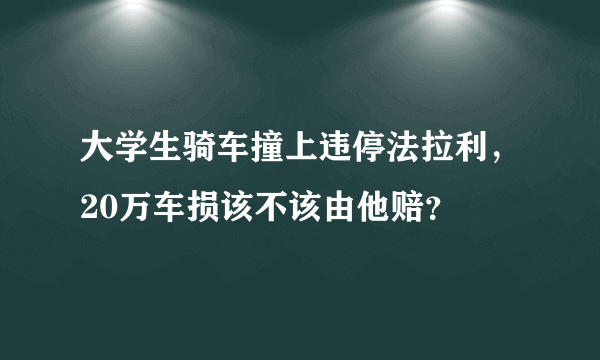 大学生骑车撞上违停法拉利，20万车损该不该由他赔？