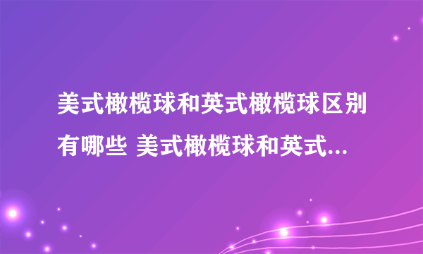 美式橄榄球和英式橄榄球区别有哪些 美式橄榄球和英式橄榄球哪个好看