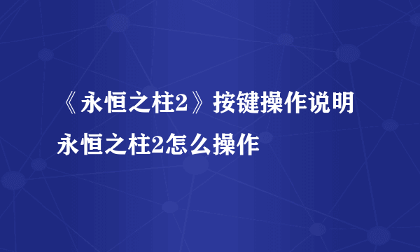 《永恒之柱2》按键操作说明 永恒之柱2怎么操作