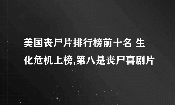 美国丧尸片排行榜前十名 生化危机上榜,第八是丧尸喜剧片