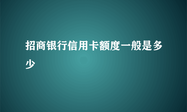 招商银行信用卡额度一般是多少