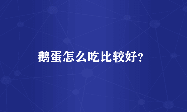 鹅蛋怎么吃比较好？