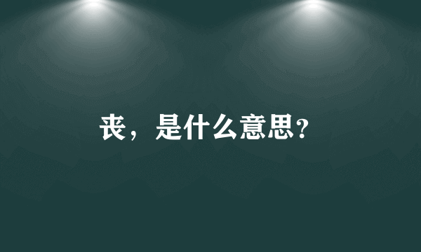 丧，是什么意思？