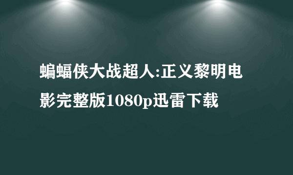 蝙蝠侠大战超人:正义黎明电影完整版1080p迅雷下载