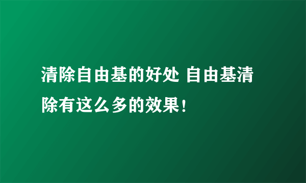 清除自由基的好处 自由基清除有这么多的效果！