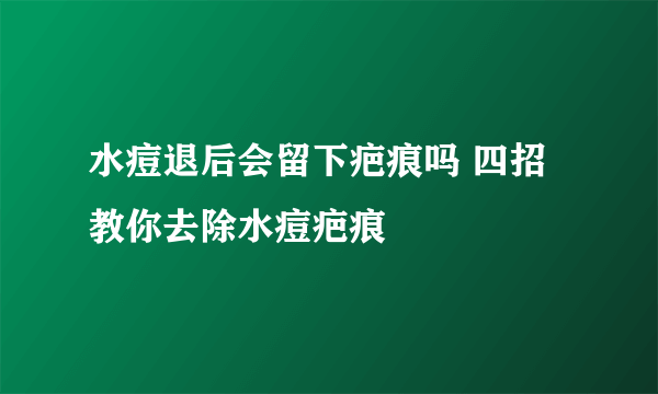 水痘退后会留下疤痕吗 四招教你去除水痘疤痕