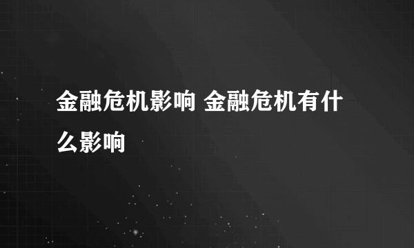 金融危机影响 金融危机有什么影响