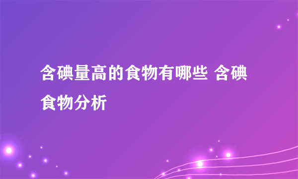 含碘量高的食物有哪些 含碘食物分析