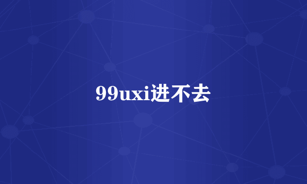 99uxi进不去